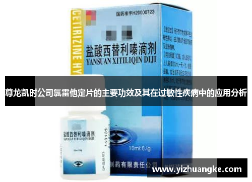 尊龙凯时公司氯雷他定片的主要功效及其在过敏性疾病中的应用分析