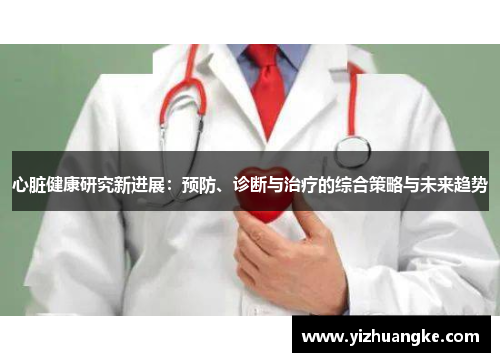 心脏健康研究新进展：预防、诊断与治疗的综合策略与未来趋势