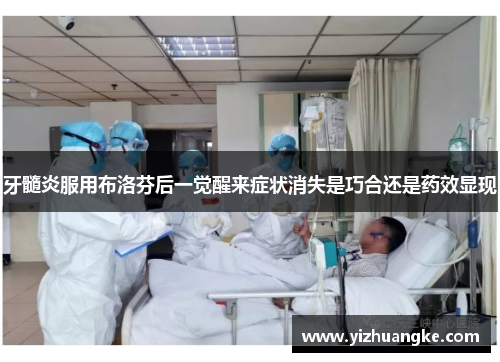 牙髓炎服用布洛芬后一觉醒来症状消失是巧合还是药效显现