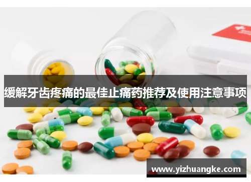 缓解牙齿疼痛的最佳止痛药推荐及使用注意事项