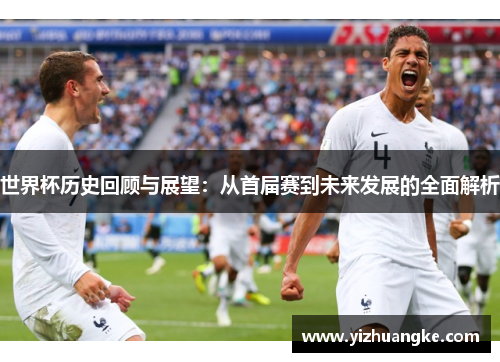 世界杯历史回顾与展望：从首届赛到未来发展的全面解析
