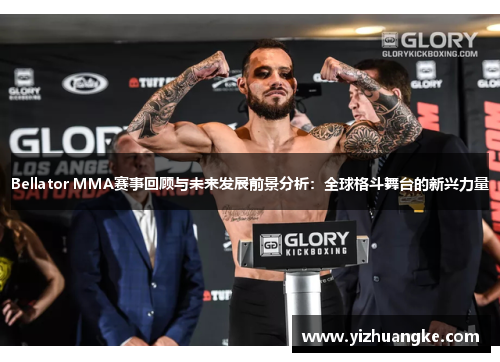 Bellator MMA赛事回顾与未来发展前景分析：全球格斗舞台的新兴力量