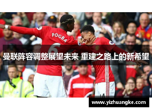 曼联阵容调整展望未来 重建之路上的新希望